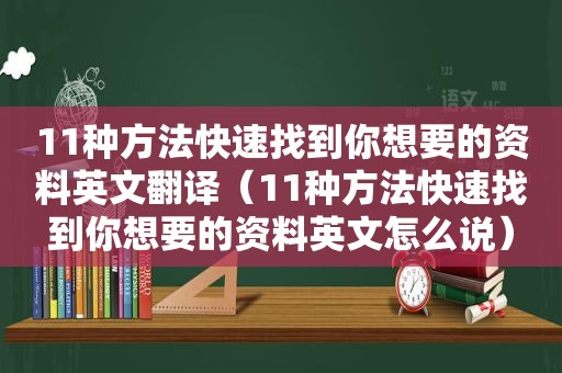 11种方法快速找到你想要的资料英文翻译（11种方法快速找到你想要的资料英文怎么说）