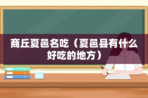 商丘夏邑名吃（夏邑县有什么好吃的地方）