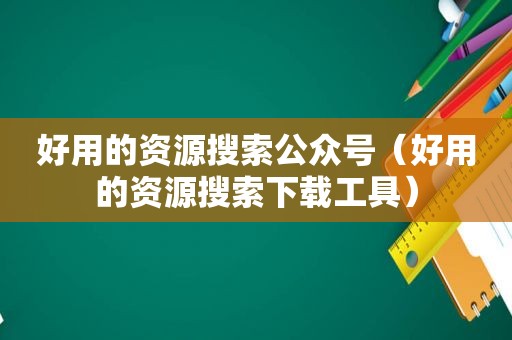 好用的资源搜索公众号（好用的资源搜索下载工具）