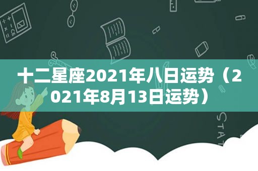 十二星座2021年八日运势（2021年8月13日运势）