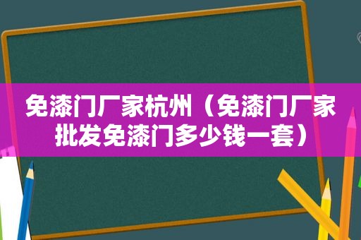 免漆门厂家杭州（免漆门厂家批发免漆门多少钱一套）