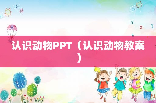 认识动物PPT（认识动物教案）