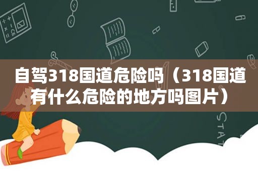 自驾318国道危险吗（318国道有什么危险的地方吗图片）