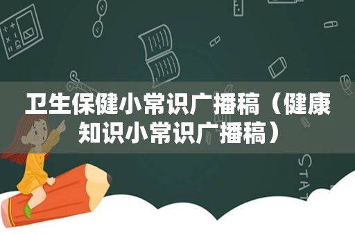 卫生保健小常识广播稿（健康知识小常识广播稿）