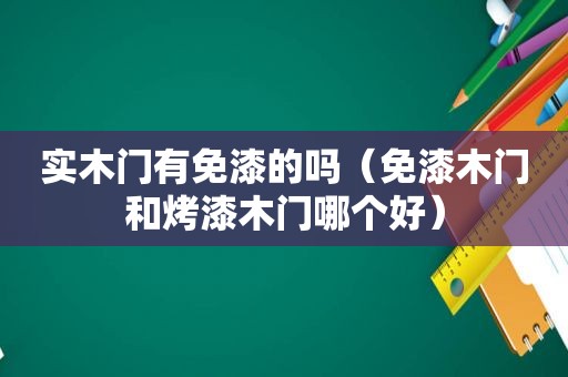 实木门有免漆的吗（免漆木门和烤漆木门哪个好）