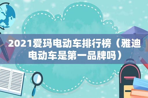 2021爱玛电动车排行榜（雅迪电动车是第一品牌吗）