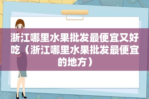 浙江哪里水果批发最便宜又好吃（浙江哪里水果批发最便宜的地方）