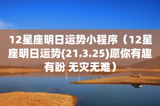 12星座明日运势小程序（12星座明日运势(21.3.25)愿你有趣有盼 无灾无难）