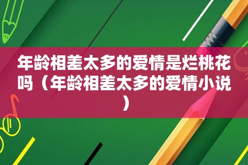 年龄相差太多的爱情是烂桃花吗（年龄相差太多的爱情小说）