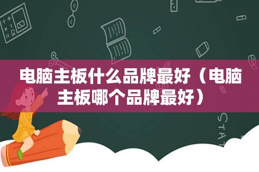 电脑主板什么品牌最好（电脑主板哪个品牌最好）