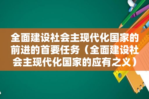 全面建设社会主现代化国家的前进的首要任务（全面建设社会主现代化国家的应有之义）