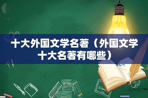 十大外国文学名著（外国文学十大名著有哪些）