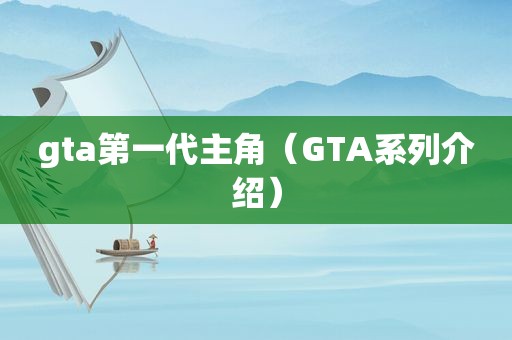 gta第一代主角（GTA系列介绍）