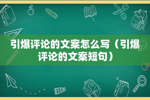 引爆评论的文案怎么写（引爆评论的文案短句）