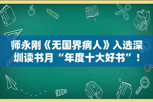 师永刚《无国界病人》入选深圳读书月“年度十大好书”！