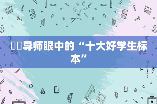 ​​导师眼中的“十大好学生标本”