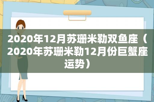 2020年12月苏珊米勒双鱼座（2020年苏珊米勒12月份巨蟹座运势）