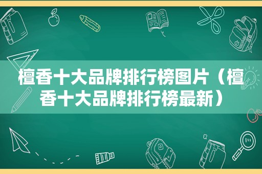 檀香十大品牌排行榜图片（檀香十大品牌排行榜最新）