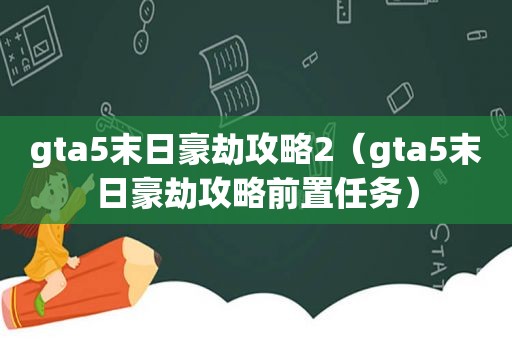 gta5末日豪劫攻略2（gta5末日豪劫攻略前置任务）