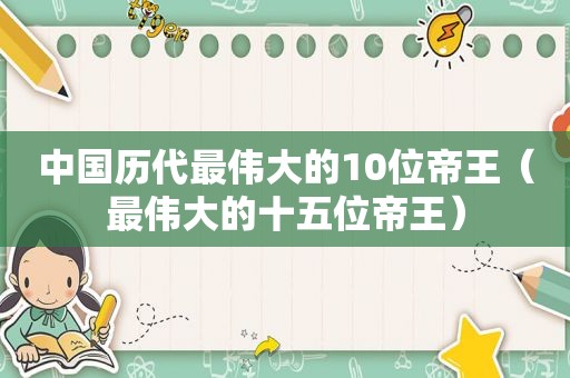 中国历代最伟大的10位帝王（最伟大的十五位帝王）