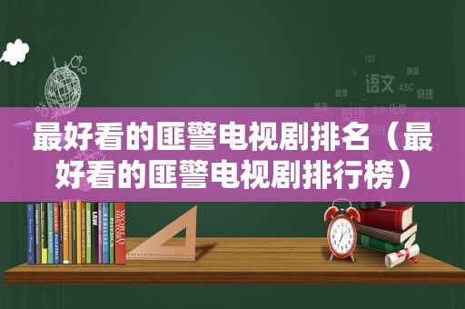 最好看的匪警电视剧排名（最好看的匪警电视剧排行榜）