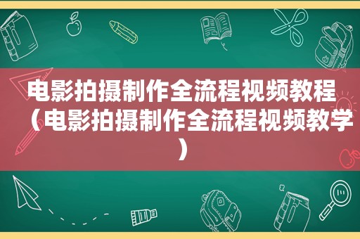 电影拍摄制作全流程视频教程（电影拍摄制作全流程视频教学）