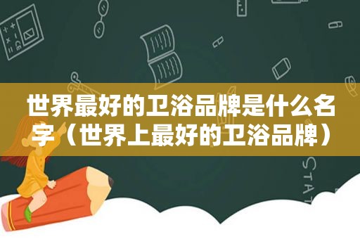 世界最好的卫浴品牌是什么名字（世界上最好的卫浴品牌）