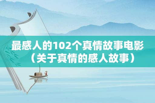 最感人的102个真情故事电影（关于真情的感人故事）