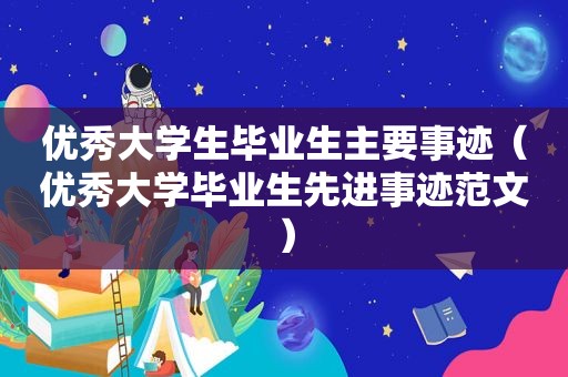 优秀大学生毕业生主要事迹（优秀大学毕业生先进事迹范文）