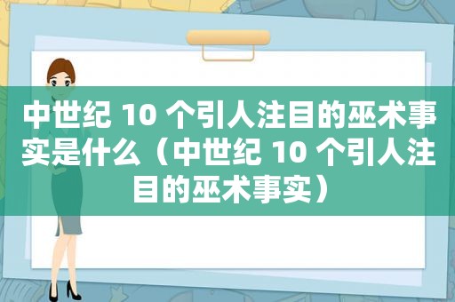 中世纪 10 个引人注目的巫术事实是什么（中世纪 10 个引人注目的巫术事实）