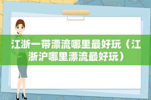 江浙一带漂流哪里最好玩（江浙沪哪里漂流最好玩）