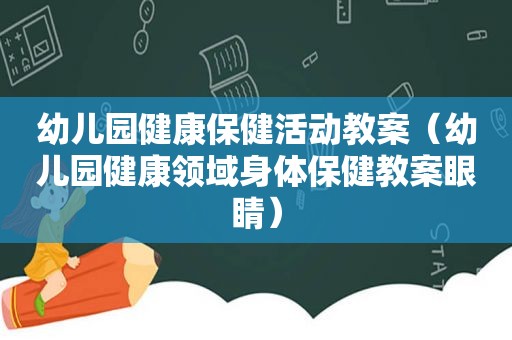 幼儿园健康保健活动教案（幼儿园健康领域身体保健教案眼睛）