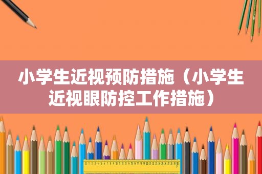 小学生近视预防措施（小学生近视眼防控工作措施）