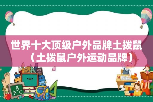 世界十大顶级户外品牌土拨鼠（土拨鼠户外运动品牌）