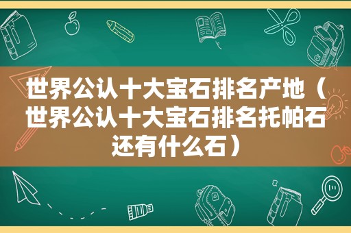 世界公认十大宝石排名产地（世界公认十大宝石排名托帕石还有什么石）