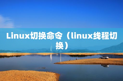 Linux切换命令（linux线程切换）