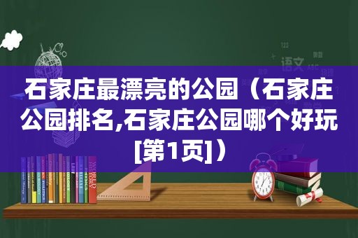 石家庄最漂亮的公园（石家庄公园排名,石家庄公园哪个好玩[第1页]）