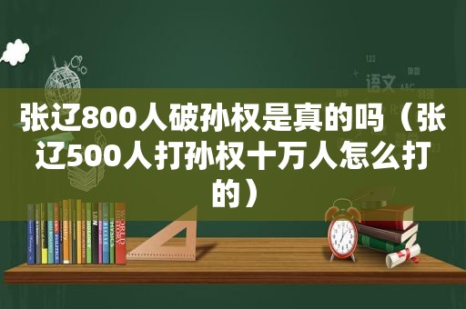 张辽800人破孙权是真的吗（张辽500人打孙权十万人怎么打的）