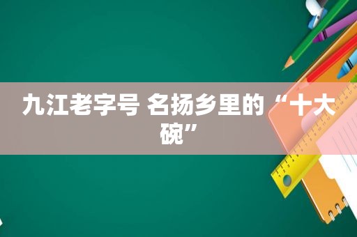 九江老字号 名扬乡里的“十大碗”