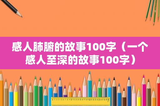 感人肺腑的故事100字（一个感人至深的故事100字）