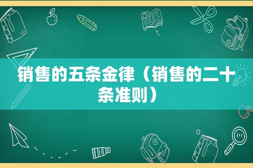 销售的五条金律（销售的二十条准则）