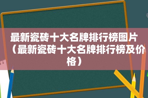 最新瓷砖十大名牌排行榜图片（最新瓷砖十大名牌排行榜及价格）