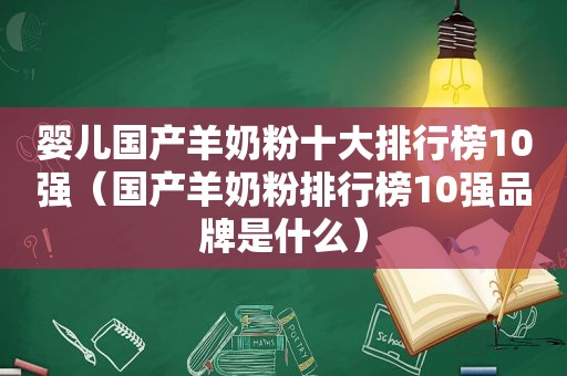 婴儿国产羊奶粉十大排行榜10强（国产羊奶粉排行榜10强品牌是什么）