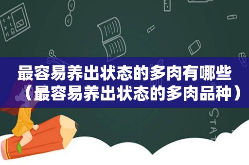 最容易养出状态的多肉有哪些（最容易养出状态的多肉品种）