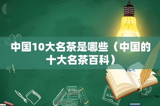 中国10大名茶是哪些（中国的十大名茶百科）