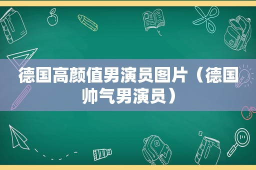 德国高颜值男演员图片（德国帅气男演员）