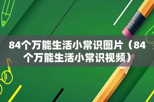 84个万能生活小常识图片（84个万能生活小常识视频）