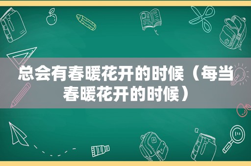 总会有春暖花开的时候（每当春暖花开的时候）