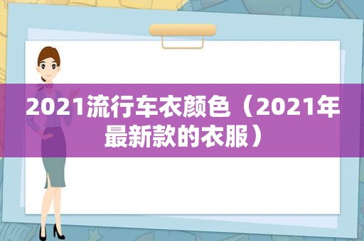 2021流行车衣颜色（2021年最新款的衣服）