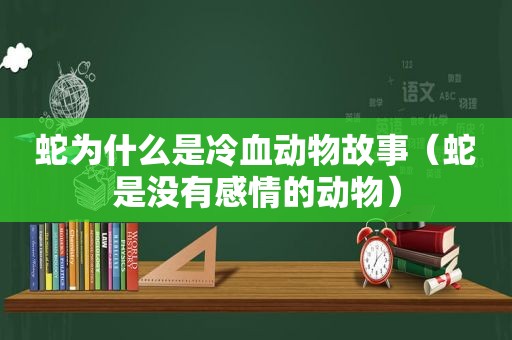 蛇为什么是冷血动物故事（蛇是没有感情的动物）